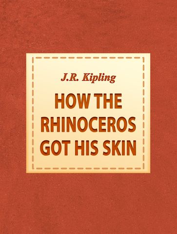 How the Rhinoceros got his skin - J.R. Kipling