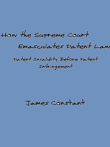 How the Supreme Court Emasculates Patent Law - James Constant