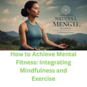 How to Achieve Mental Fitness: Integrating Mindfulness and Exercise