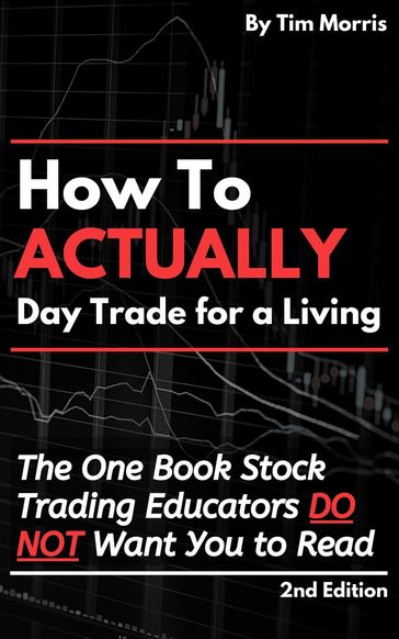 How to Actually Day Trade for A Living: The One Book Stock Trading Educators Do Not Want You to Read - Tim Morris