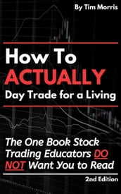 How to Actually Day Trade for A Living: The One Book Stock Trading Educators Do Not Want You to Read