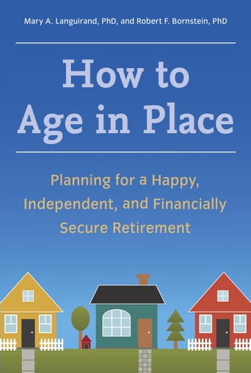 How to Age in Place - Ph.D. Mary A. Languirand - Ph.D. Robert F. Bornstein