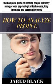 How to Analyse People : The Complete guide to Reading people instantly using proven psychological techniques, Body language and personality types