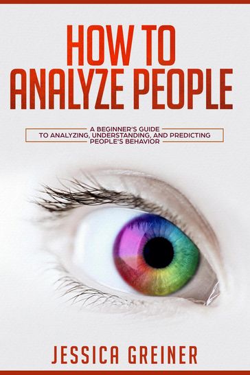 How to Analyze People: A Beginner's Guide to Analyzing, Understanding, and Predicting People's Behavior - Jessica Greiner