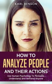 How to Analyze People: Use Human Psychology to Persuade, Understand, and Befriend Anyone