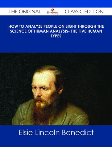 How to Analyze People on Sight Through the Science of Human Analysis- The Five Human Types - The Original Classic Edition - Benedict Elsie Lincoln