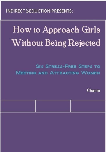 How to Approach Girls Without Being Rejected: Six Stress-Free Steps to Meeting and Attracting Women - Charm