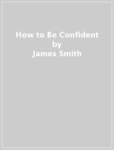 How to Be Confident - James Smith