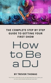 How to Be a DJ: The Complete Step by Step Guide to Getting Your First Show