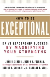 How to Be Exceptional: Drive Leadership Success By Magnifying Your Strengths