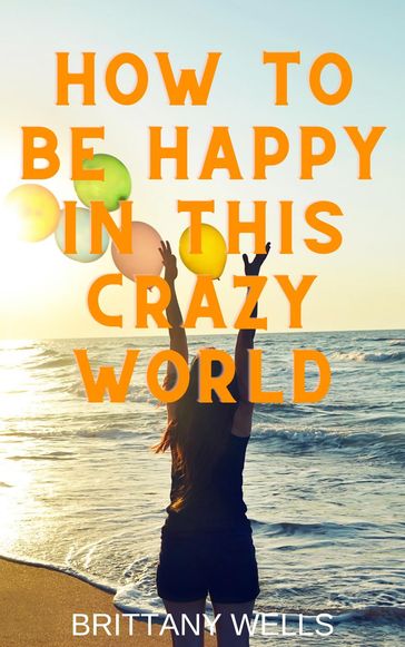 How to Be Happy in This Crazy World - Brittany Wells