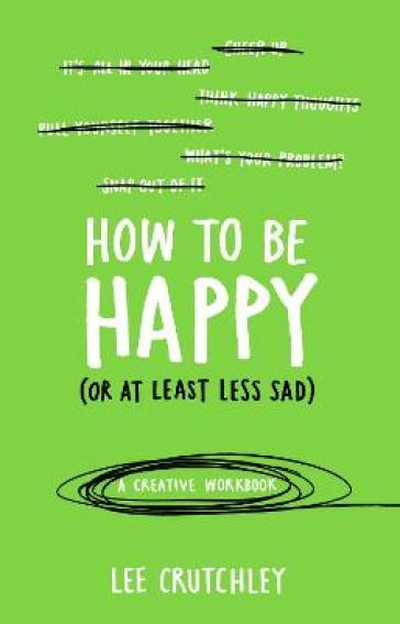 How to Be Happy (or at least less sad) - Lee Crutchley