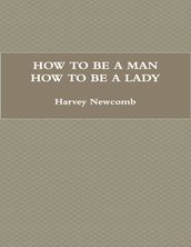 How to Be a Man; How to Be a Lady: A Book for Children, Containing Useful Hints On the Formation of Character
