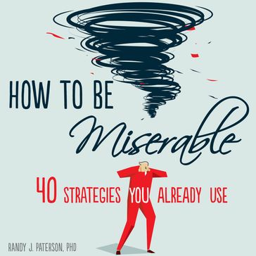 How to Be Miserable - PhD Randy J. Paterson