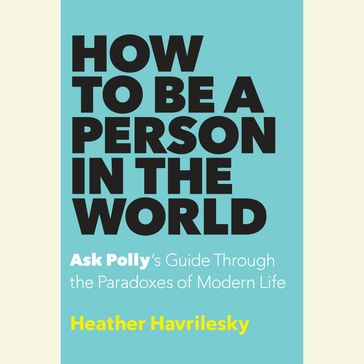 How to Be a Person in the World - Heather Havrilesky