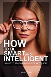 How to Be Smart and Intelligent: Guide to Becoming a Confident Person