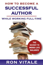 How to Be a Successful Writer While Working Full-Time: The Secret to Work-Life Balance
