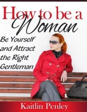 How to Be a Woman: Be Yourself and Attract the Right Gentleman