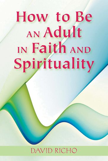 How to Be an Adult in Faith and Spirituality - David Richo