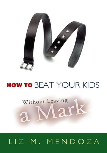 How to Beat Your Kids Without Leaving a Mark - Liz M. Mendoza