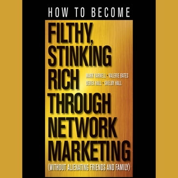 How to Become Filthy, Stinking Rich Through Network Marketing - Valerie Bates - Derek Hall - Shelby Hall - Mark Yarnell