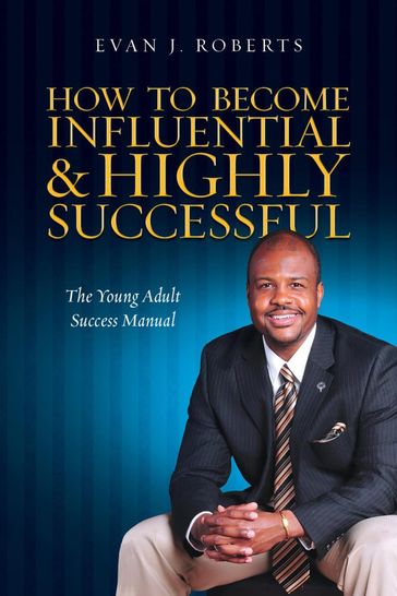 How to Become Influential and Highly Successful: The Young Adult Success Manual - Evan Roberts