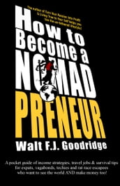 How to Become a Nomadpreneur: A Pocket Guide of Income Strategies, Travel Jobs & Survival Tips for Expats, Vagabonds, Techies and Rat Race Escapees Who Want to See the World and Make Money Too!