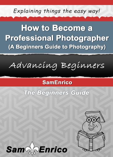 How to Become a Professional Photographer (A Beginners Guide to Photography) - Sam Enrico Williams