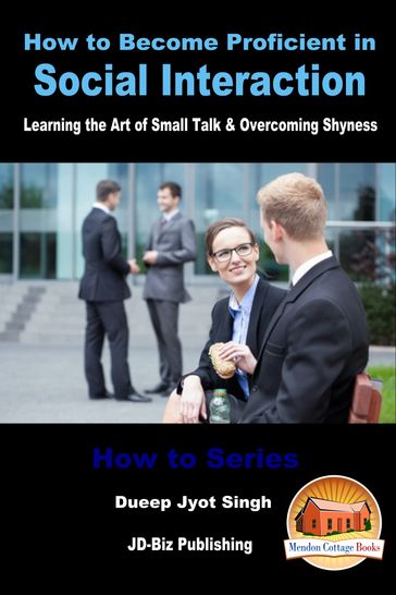 How to Become Proficient in Social Interaction: Learning the Art of Small Talk & Overcoming Shyness - Dueep Jyot Singh