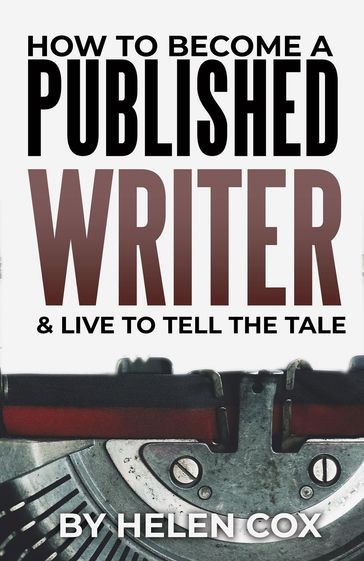 How to Become a Published Writer (& Live to Tell the Tale) - Helen Cox