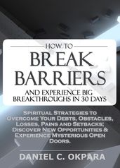How to Break Barriers and Experience Big Breakthroughs in 30 Days   Spiritual Strategies to Overcome Your Debts, Obstacles, Losses, Pains and Setbacks & Discover New Opportunities