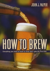 How to Brew: Everything You Need To Know To Brew Beer Right The First Time