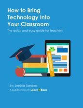 How to Bring Technology Into Your Classroom: The quick and easy guide for teachers