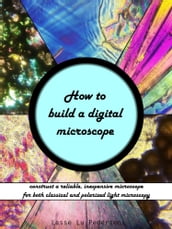 How to Build a Digital Microscope: Construct a Reliable, Inexpensive Microscope for both Regular and Polarized Light Microscopy