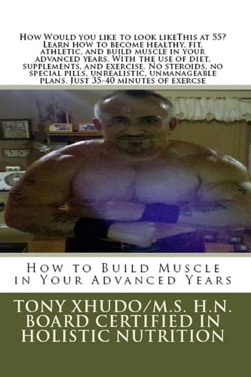 How to Build Muscle in Your Advanced Years - H.N. Tony Xhudo M.S.