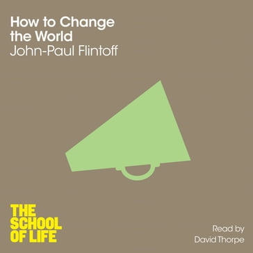 How to Change the World - Campus London LTD (The School of Life) - John-Paul Flintoff
