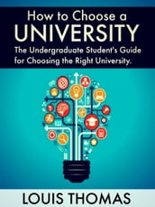 How to Choose a University: The Undergraduate Student s Guide for Choosing the Right University