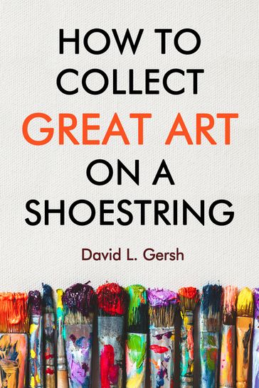 How to Collect Great Art on a Shoestring - David L. Gersh