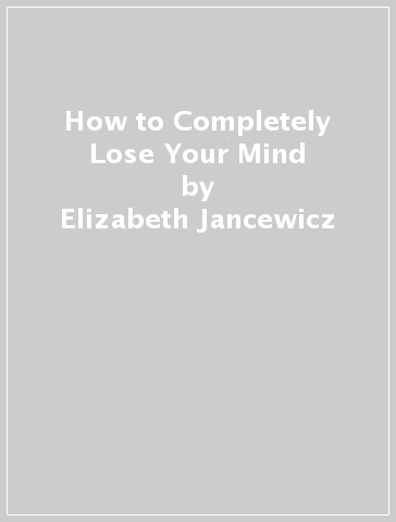How to Completely Lose Your Mind - Elizabeth Jancewicz