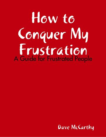How to Conquer My Frustration - A Guide for Frustrated People - Dave McCarthy