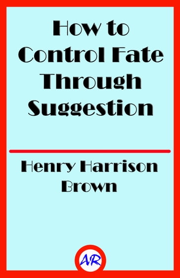 How to Control Fate Through Suggestion - Henry Harrison Brown