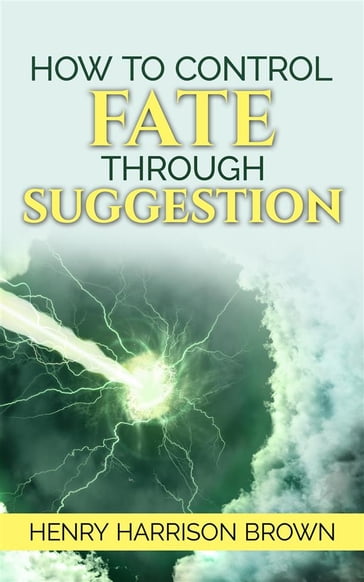 How to Control Fate Through Suggestion - Henry Harrison Brown