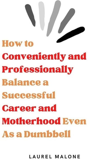 How to Conveniently and Professionally Balance a Successful Career and Motherhood Even As a Dumbbell - Malone Laurel