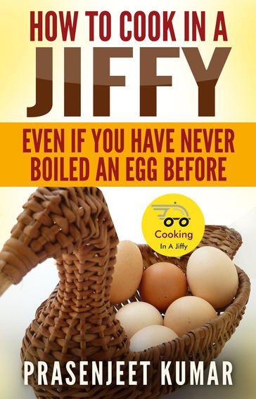 How to Cook In A Jiffy Even If You Have Never Boiled An Egg Before - Prasenjeet Kumar