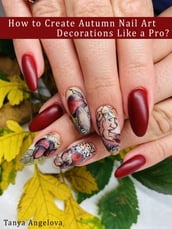 How to Create Autumn Nail Art Decorations Like a Pro?