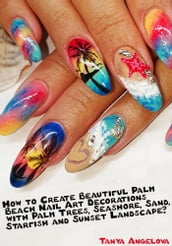 How to Create Beautiful Palm Beach Nail Art Decorations with Palm Trees, Seashore, Sand, Starfish and Sunset Landscape?