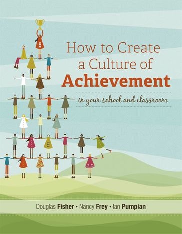 How to Create a Culture of Achievement in Your School and Classroom - Douglas Fisher - Ian Pumpian - Nancy Frey