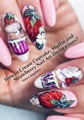 How to Create Cupcake, Muffin and Strawberry Nail Art Decorations?