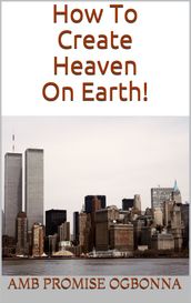 How to Create Heaven on Earth!