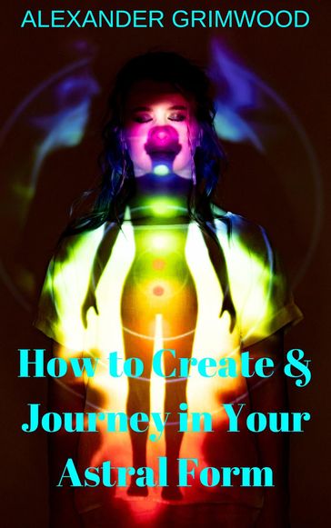 How to Create & Journey in Your Astral Form - Alexander Grimwood